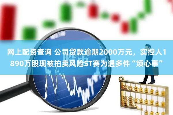 网上配资查询 公司贷款逾期2000万元，实控人1890万股现被拍卖风险ST赛为遇多件“烦心事”