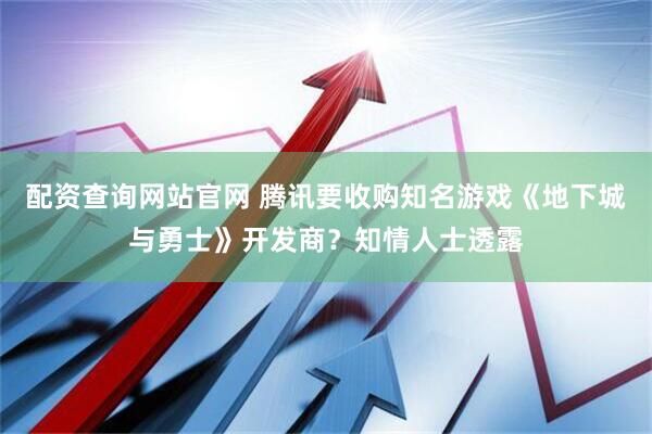 配资查询网站官网 腾讯要收购知名游戏《地下城与勇士》开发商？知情人士透露