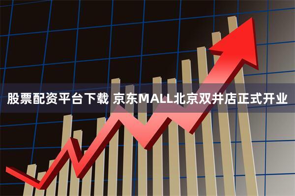 股票配资平台下载 京东MALL北京双井店正式开业
